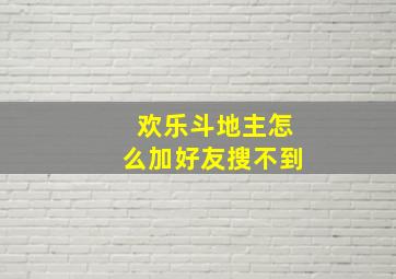 欢乐斗地主怎么加好友搜不到