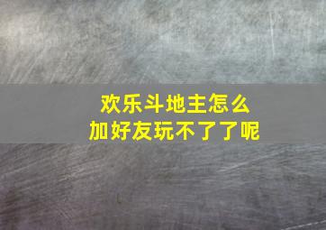 欢乐斗地主怎么加好友玩不了了呢