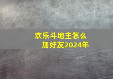 欢乐斗地主怎么加好友2024年