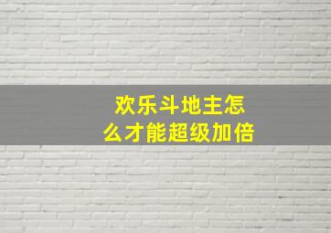 欢乐斗地主怎么才能超级加倍