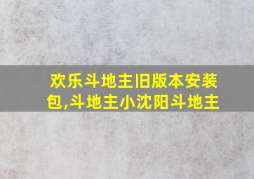 欢乐斗地主旧版本安装包,斗地主小沈阳斗地主