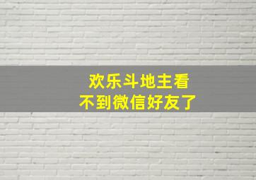 欢乐斗地主看不到微信好友了