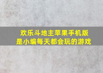 欢乐斗地主苹果手机版是小编每天都会玩的游戏