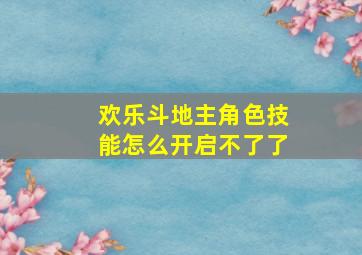 欢乐斗地主角色技能怎么开启不了了