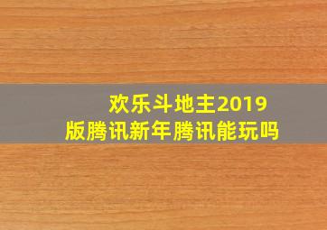 欢乐斗地主2019版腾讯新年腾讯能玩吗