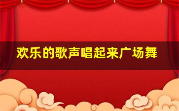 欢乐的歌声唱起来广场舞