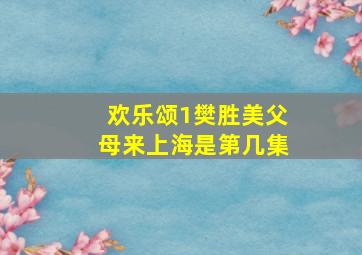 欢乐颂1樊胜美父母来上海是第几集