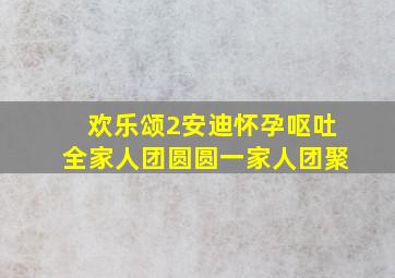 欢乐颂2安迪怀孕呕吐全家人团圆圆一家人团聚