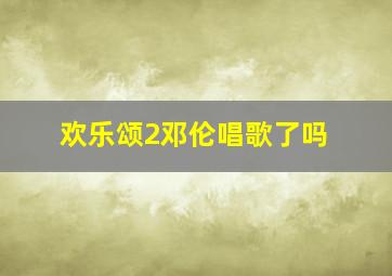 欢乐颂2邓伦唱歌了吗