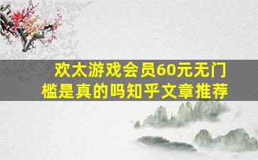 欢太游戏会员60元无门槛是真的吗知乎文章推荐