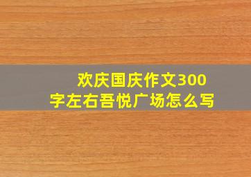 欢庆国庆作文300字左右吾悦广场怎么写