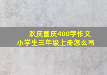 欢庆国庆400字作文小学生三年级上册怎么写