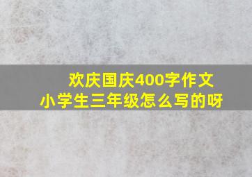 欢庆国庆400字作文小学生三年级怎么写的呀