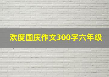 欢度国庆作文300字六年级