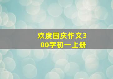 欢度国庆作文300字初一上册