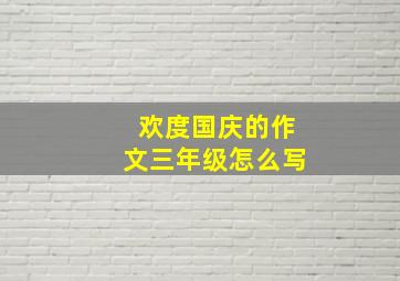 欢度国庆的作文三年级怎么写