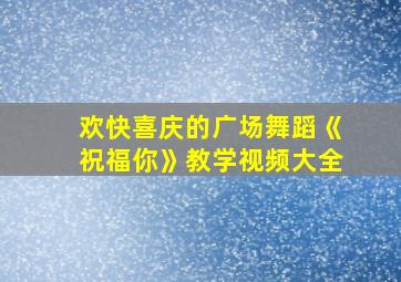 欢快喜庆的广场舞蹈《祝福你》教学视频大全