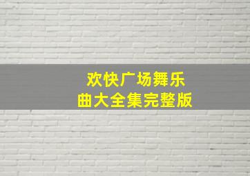 欢快广场舞乐曲大全集完整版