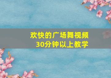 欢快的广场舞视频30分钟以上教学