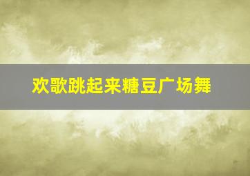 欢歌跳起来糖豆广场舞