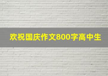 欢祝国庆作文800字高中生