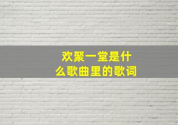 欢聚一堂是什么歌曲里的歌词