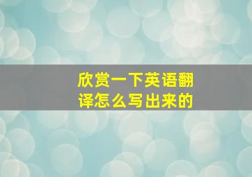 欣赏一下英语翻译怎么写出来的