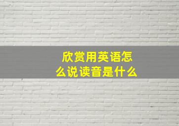 欣赏用英语怎么说读音是什么