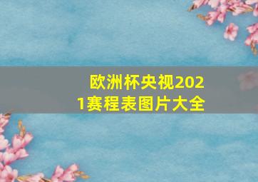 欧洲杯央视2021赛程表图片大全