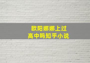 欧阳娜娜上过高中吗知乎小说