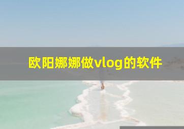 欧阳娜娜做vlog的软件