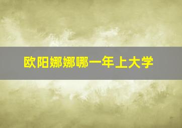 欧阳娜娜哪一年上大学