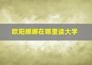 欧阳娜娜在哪里读大学