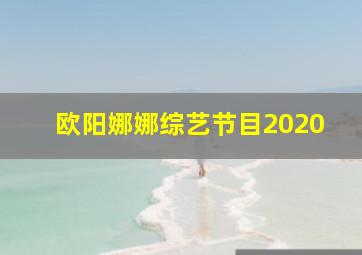 欧阳娜娜综艺节目2020