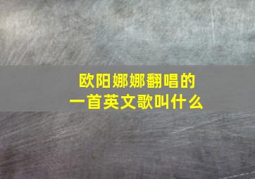 欧阳娜娜翻唱的一首英文歌叫什么