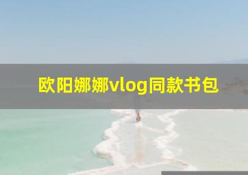 欧阳娜娜vlog同款书包