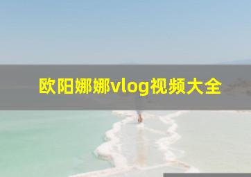 欧阳娜娜vlog视频大全