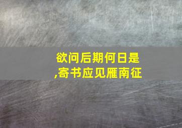 欲问后期何日是,寄书应见雁南征