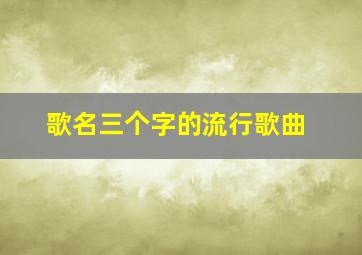 歌名三个字的流行歌曲