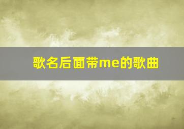 歌名后面带me的歌曲