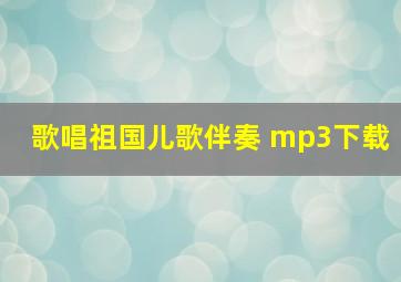 歌唱祖国儿歌伴奏 mp3下载