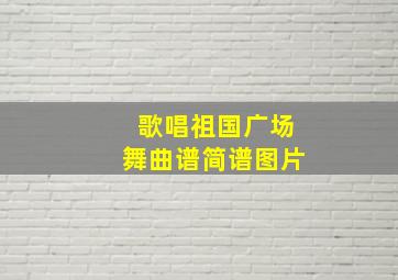 歌唱祖国广场舞曲谱简谱图片