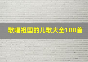 歌唱祖国的儿歌大全100首