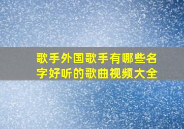 歌手外国歌手有哪些名字好听的歌曲视频大全