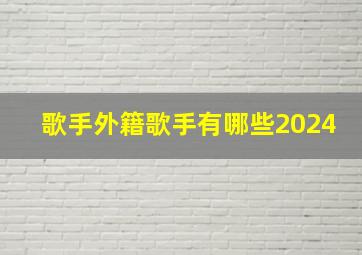 歌手外籍歌手有哪些2024