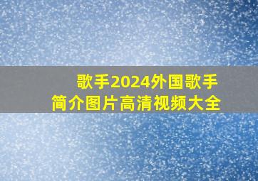 歌手2024外国歌手简介图片高清视频大全