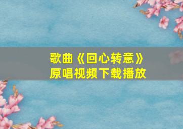 歌曲《回心转意》原唱视频下载播放