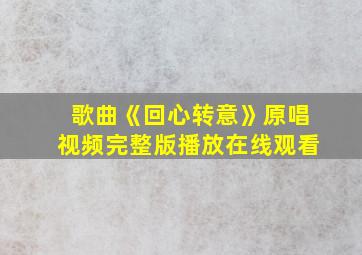 歌曲《回心转意》原唱视频完整版播放在线观看