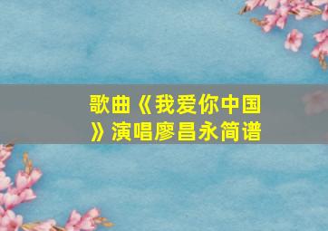 歌曲《我爱你中国》演唱廖昌永简谱