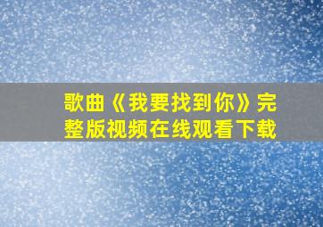 歌曲《我要找到你》完整版视频在线观看下载